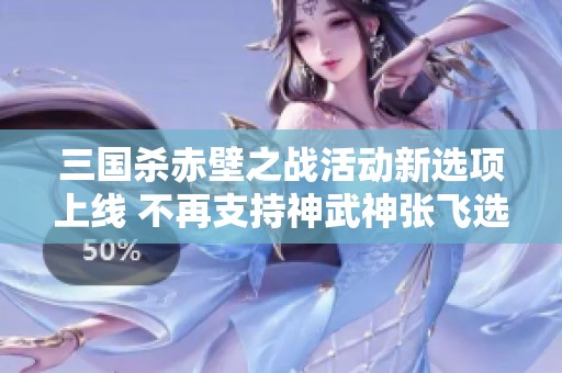 三国杀赤壁之战活动新选项上线 不再支持神武神张飞选择