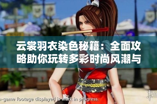 云裳羽衣染色秘籍：全面攻略助你玩转多彩时尚风潮与创意搭配