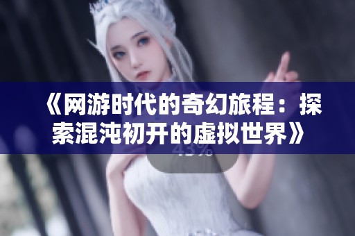《网游时代的奇幻旅程：探索混沌初开的虚拟世界》