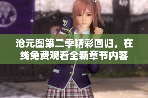 沧元图第二季精彩回归，在线免费观看全新章节内容