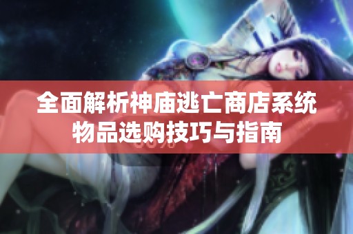全面解析神庙逃亡商店系统物品选购技巧与指南