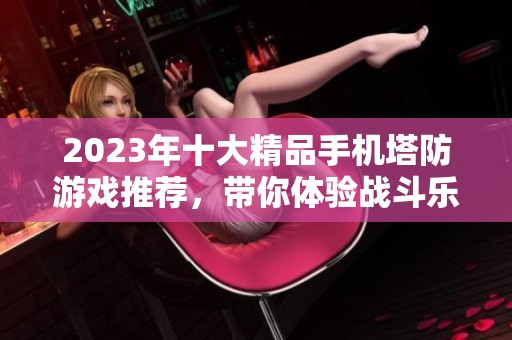 2023年十大精品手机塔防游戏推荐，带你体验战斗乐趣！