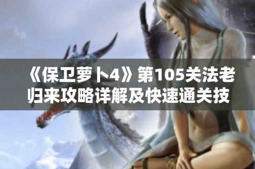 《保卫萝卜4》第105关法老归来攻略详解及快速通关技巧分享