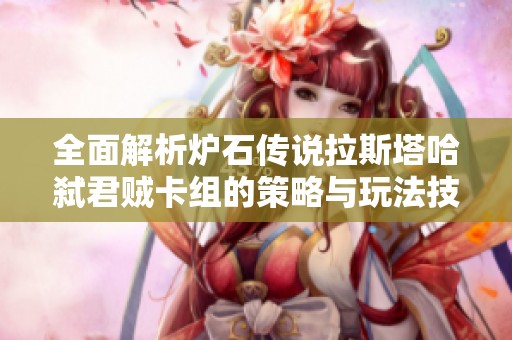 全面解析炉石传说拉斯塔哈弑君贼卡组的策略与玩法技巧