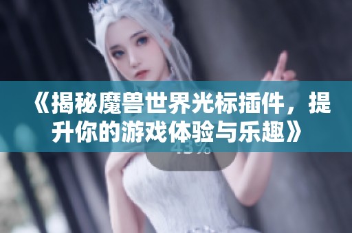 《揭秘魔兽世界光标插件，提升你的游戏体验与乐趣》