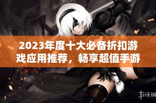 2023年度十大必备折扣游戏应用推荐，畅享超值手游优惠体验