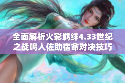 全面解析火影羁绊4.33世纪之战鸣人佐助宿命对决技巧与攻略
