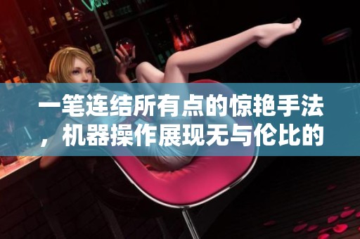 一笔连结所有点的惊艳手法，机器操作展现无与伦比的流畅性