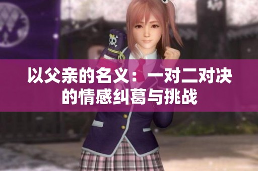 以父亲的名义：一对二对决的情感纠葛与挑战
