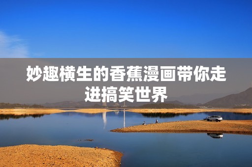 妙趣横生的香蕉漫画带你走进搞笑世界