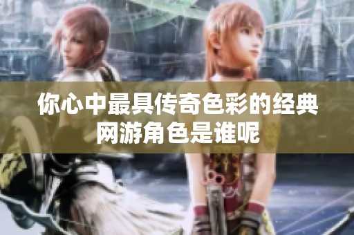 你心中最具传奇色彩的经典网游角色是谁呢