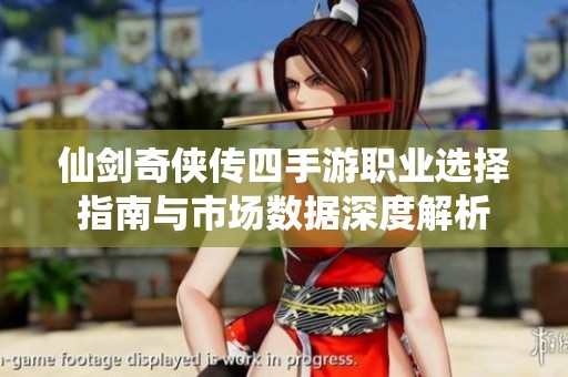 仙剑奇侠传四手游职业选择指南与市场数据深度解析