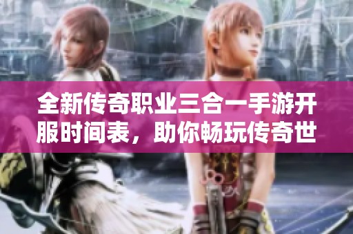 全新传奇职业三合一手游开服时间表，助你畅玩传奇世界！