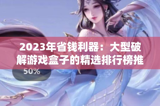 2023年省钱利器：大型破解游戏盒子的精选排行榜推荐
