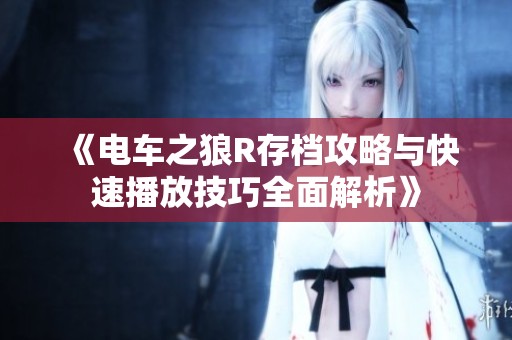 《电车之狼R存档攻略与快速播放技巧全面解析》
