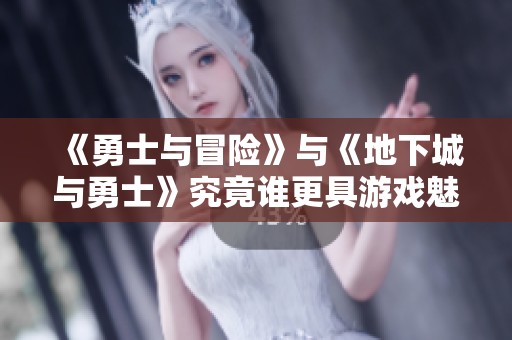 《勇士与冒险》与《地下城与勇士》究竟谁更具游戏魅力和可玩性