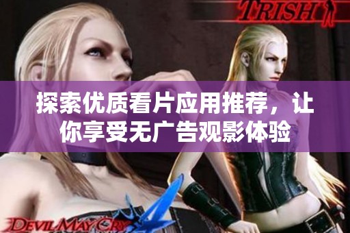 探索优质看片应用推荐，让你享受无广告观影体验