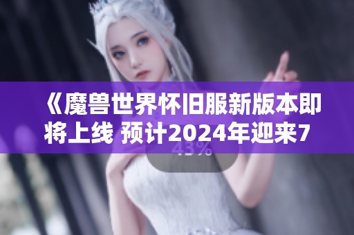 《魔兽世界怀旧服新版本即将上线 预计2024年迎来70级大提升》