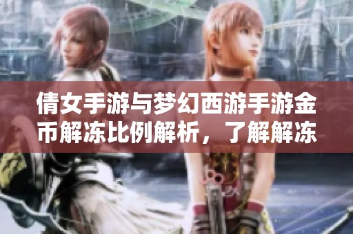 倩女手游与梦幻西游手游金币解冻比例解析，了解解冻方法与技巧
