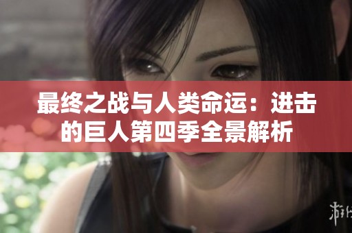 最终之战与人类命运：进击的巨人第四季全景解析