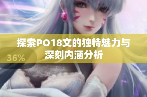 探索PO18文的独特魅力与深刻内涵分析