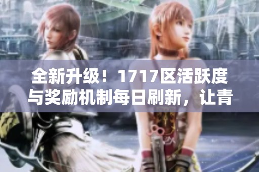 全新升级！1717区活跃度与奖励机制每日刷新，让青岛安心游更精彩