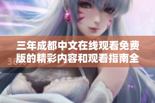 三年成都中文在线观看免费版的精彩内容和观看指南全解析