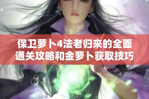 保卫萝卜4法老归来的全面通关攻略和金萝卜获取技巧分享