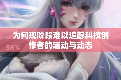 为何现阶段难以追踪科技创作者的活动与动态