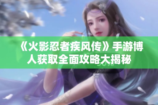 《火影忍者疾风传》手游博人获取全面攻略大揭秘