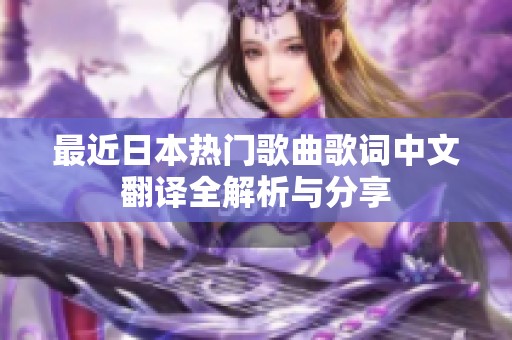 最近日本热门歌曲歌词中文翻译全解析与分享