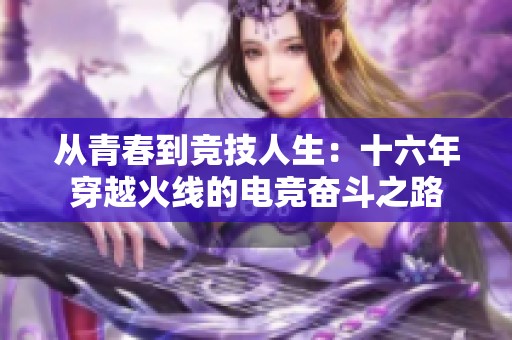 从青春到竞技人生：十六年穿越火线的电竞奋斗之路