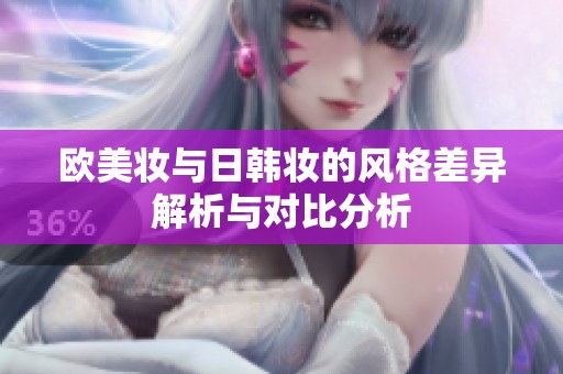 欧美妆与日韩妆的风格差异解析与对比分析