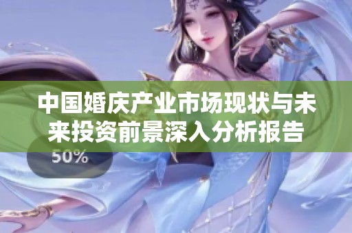 中国婚庆产业市场现状与未来投资前景深入分析报告