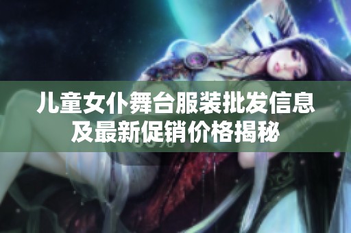 儿童女仆舞台服装批发信息及最新促销价格揭秘