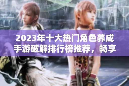 2023年十大热门角色养成手游破解排行榜推荐，畅享无限乐趣