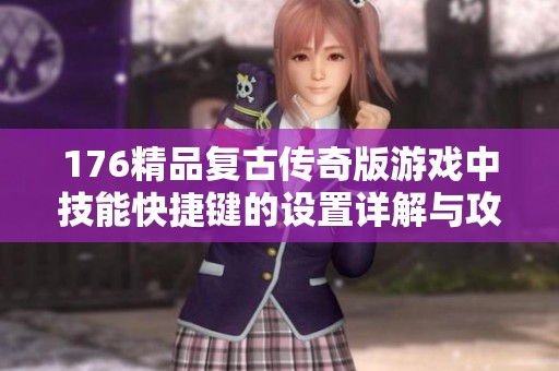 176精品复古传奇版游戏中技能快捷键的设置详解与攻略