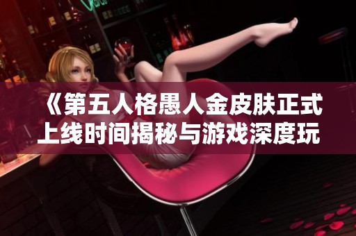 《第五人格愚人金皮肤正式上线时间揭秘与游戏深度玩法分析》
