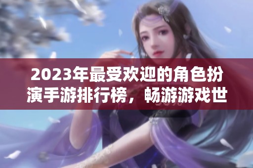 2023年最受欢迎的角色扮演手游排行榜，畅游游戏世界的最佳选择