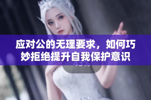 应对公的无理要求，如何巧妙拒绝提升自我保护意识