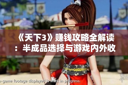 《天下3》赚钱攻略全解读：半成品选择与游戏内外收益解析