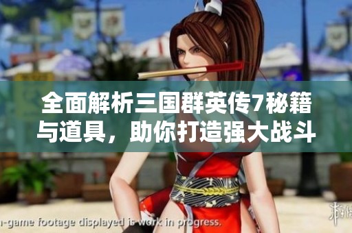 全面解析三国群英传7秘籍与道具，助你打造强大战斗力的最佳方案