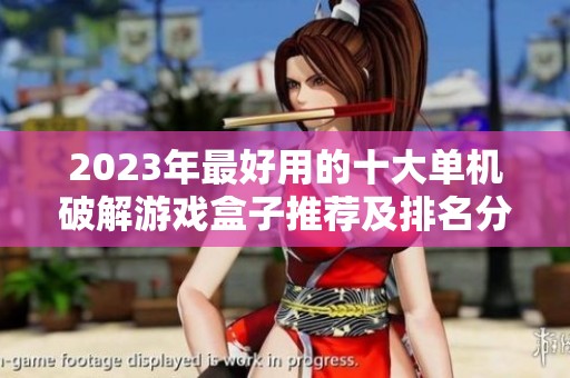 2023年最好用的十大单机破解游戏盒子推荐及排名分析