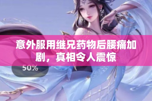 意外服用继兄药物后腰痛加剧，真相令人震惊