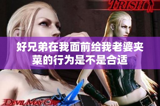 好兄弟在我面前给我老婆夹菜的行为是不是合适