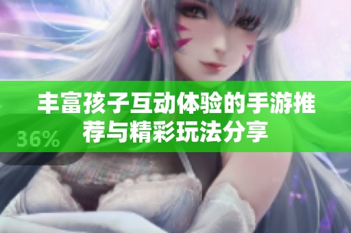 丰富孩子互动体验的手游推荐与精彩玩法分享