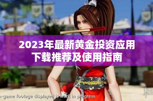 2023年最新黄金投资应用下载推荐及使用指南