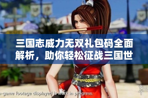 三国志威力无双礼包码全面解析，助你轻松征战三国世界！