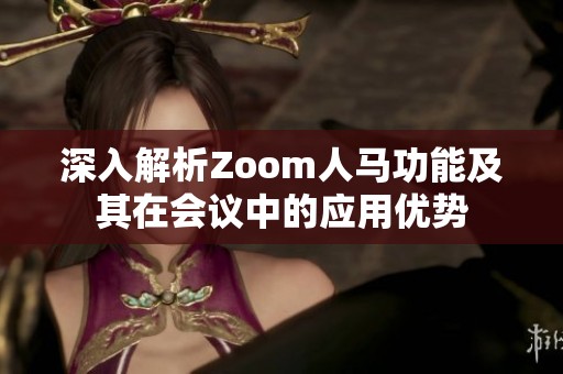 深入解析Zoom人马功能及其在会议中的应用优势