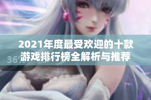 2021年度最受欢迎的十款游戏排行榜全解析与推荐